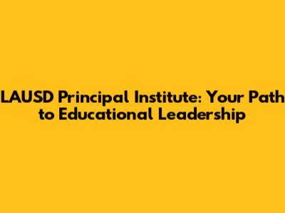 LAUSD Principal Institute: Your Path to Educational Leadership