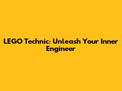 LEGO Technic: Unleash Your Inner Engineer