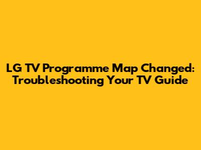 LG TV Programme Map Changed: Troubleshooting Your TV Guide