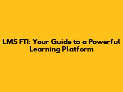 LMS FTI: Your Guide to a Powerful Learning Platform