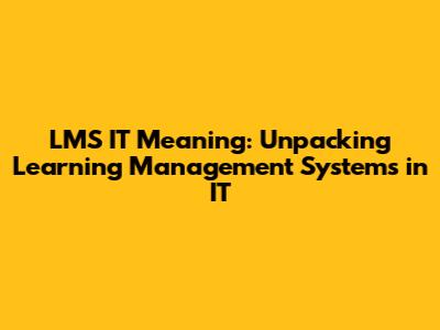 LMS IT Meaning: Unpacking Learning Management Systems in IT