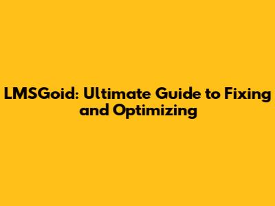 LMSGoid: Ultimate Guide to Fixing and Optimizing