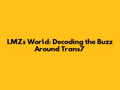 LMZ's World: Decoding the Buzz Around Trans7