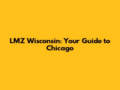 LMZ Wisconsin: Your Guide to Chicago