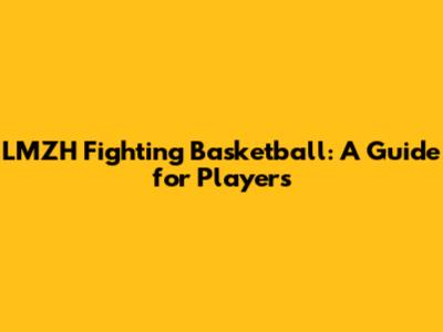LMZH Fighting Basketball: A Guide for Players