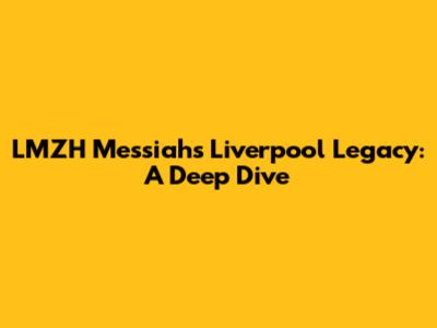 LMZH Messiah's Liverpool Legacy: A Deep Dive