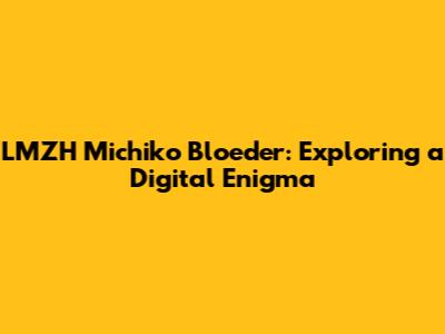 LMZH Michiko Bloeder: Exploring a Digital Enigma
