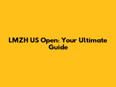 LMZH US Open: Your Ultimate Guide