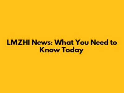 LMZHI News: What You Need to Know Today