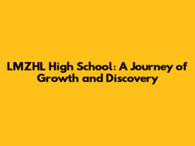 LMZHL High School: A Journey of Growth and Discovery