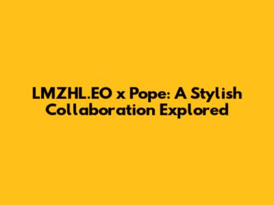 LMZHL.EO x Pope: A Stylish Collaboration Explored