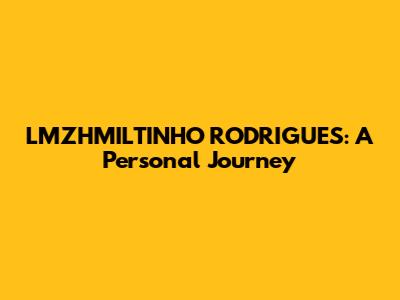 LMZHMILTINHO RODRIGUES: A Personal Journey