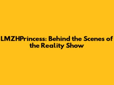 LMZHPrincess: Behind the Scenes of the Reality Show