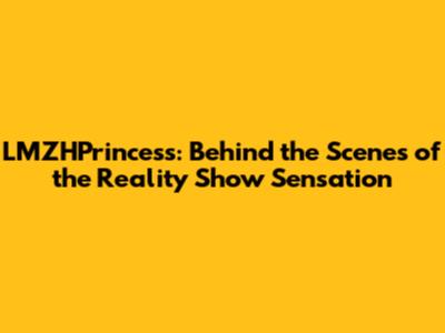 LMZHPrincess: Behind the Scenes of the Reality Show Sensation