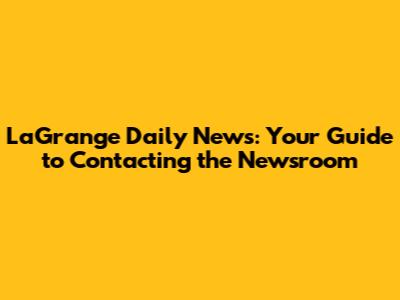 LaGrange Daily News: Your Guide to Contacting the Newsroom