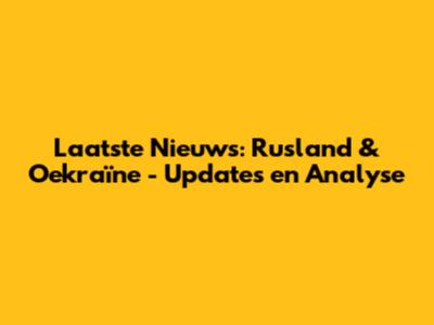 Laatste Nieuws: Rusland & Oekraïne - Updates en Analyse