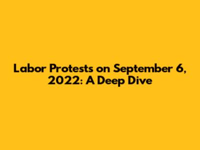 Labor Protests on September 6, 2022: A Deep Dive