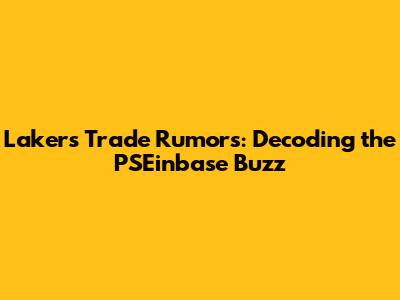 Lakers Trade Rumors: Decoding the PSEinbase Buzz