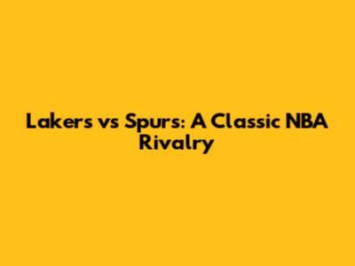 Lakers vs Spurs: A Classic NBA Rivalry