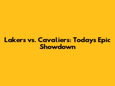 Lakers vs. Cavaliers: Today's Epic Showdown