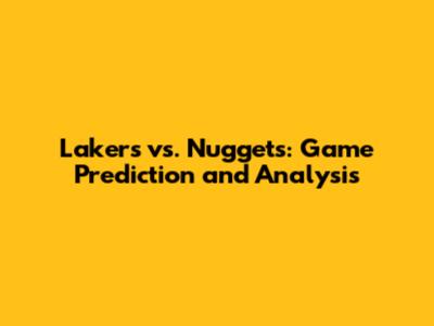 Lakers vs. Nuggets: Game Prediction and Analysis