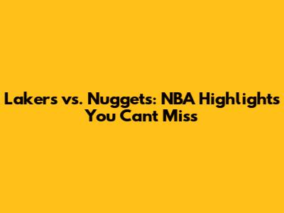 Lakers vs. Nuggets: NBA Highlights You Can't Miss
