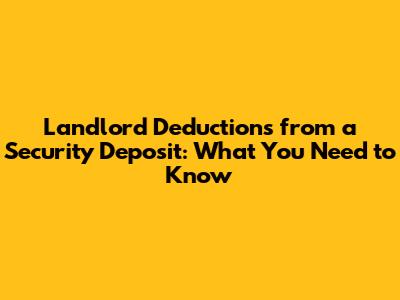 Landlord Deductions from a Security Deposit: What You Need to Know