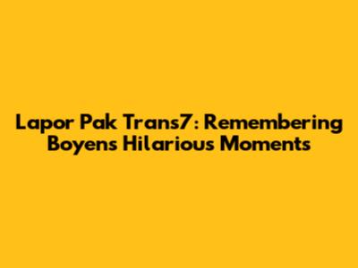 Lapor Pak Trans7: Remembering Boyen's Hilarious Moments