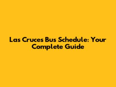 Las Cruces Bus Schedule: Your Complete Guide