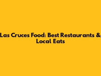 Las Cruces Food: Best Restaurants & Local Eats