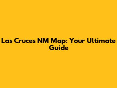 Las Cruces NM Map: Your Ultimate Guide
