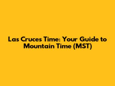 Las Cruces Time: Your Guide to Mountain Time (MST)