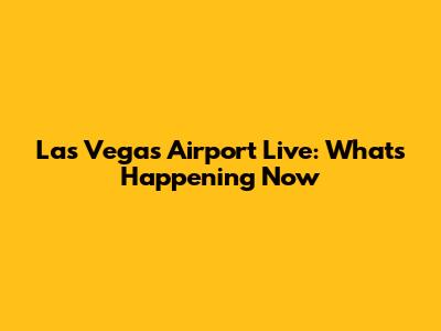 Las Vegas Airport Live: What's Happening Now