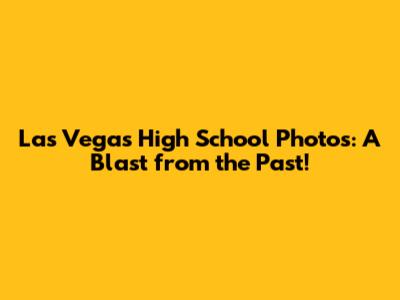 Las Vegas High School Photos: A Blast from the Past!