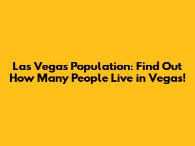 Las Vegas Population: Find Out How Many People Live in Vegas!