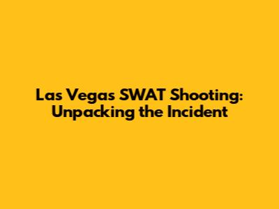 Las Vegas SWAT Shooting: Unpacking the Incident