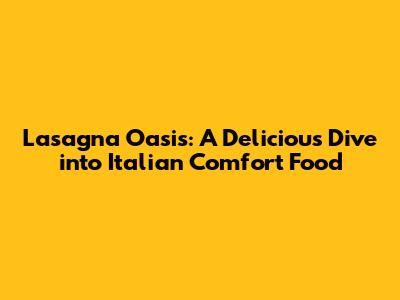 Lasagna Oasis: A Delicious Dive into Italian Comfort Food