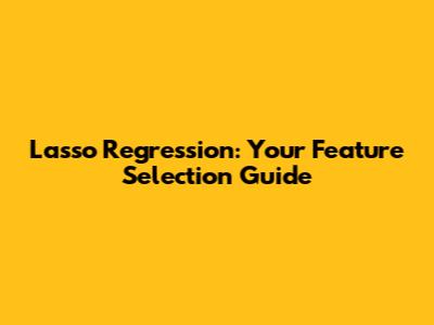Lasso Regression: Your Feature Selection Guide