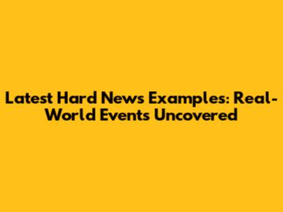 Latest Hard News Examples: Real-World Events Uncovered