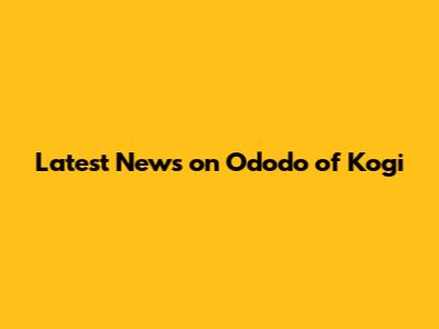 Latest News on Ododo of Kogi