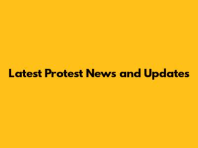 Latest Protest News and Updates