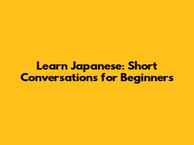 Learn Japanese: Short Conversations for Beginners