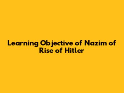 Learning Objective of Nazim of Rise of Hitler