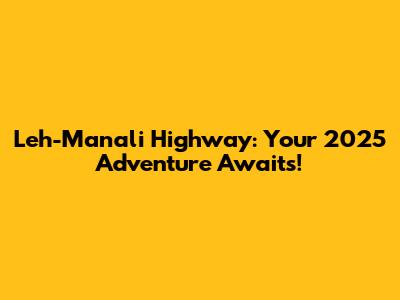 Leh-Manali Highway: Your 2025 Adventure Awaits!