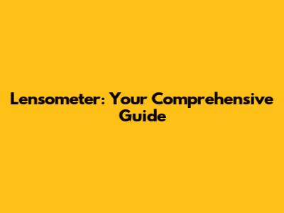 Lensometer: Your Comprehensive Guide