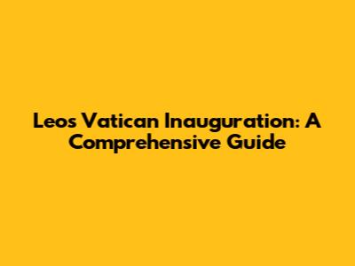 Leo's Vatican Inauguration: A Comprehensive Guide