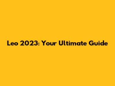 Leo 2023: Your Ultimate Guide