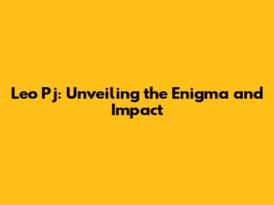 Leo Pj: Unveiling the Enigma and Impact