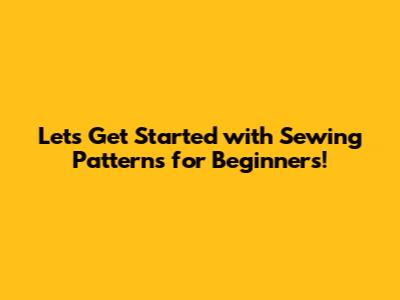 Let's Get Started with Sewing Patterns for Beginners!