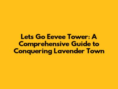Let's Go Eevee Tower: A Comprehensive Guide to Conquering Lavender Town